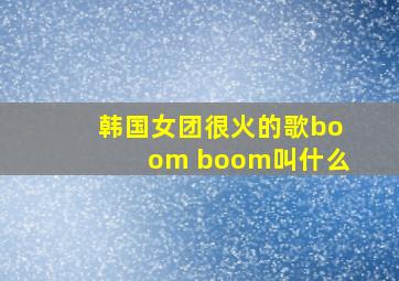 韩国女团很火的歌boom boom叫什么